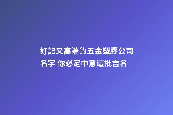 好記又高端的五金塑膠公司名字 你必定中意這批吉名-第1張-公司起名-玄機派